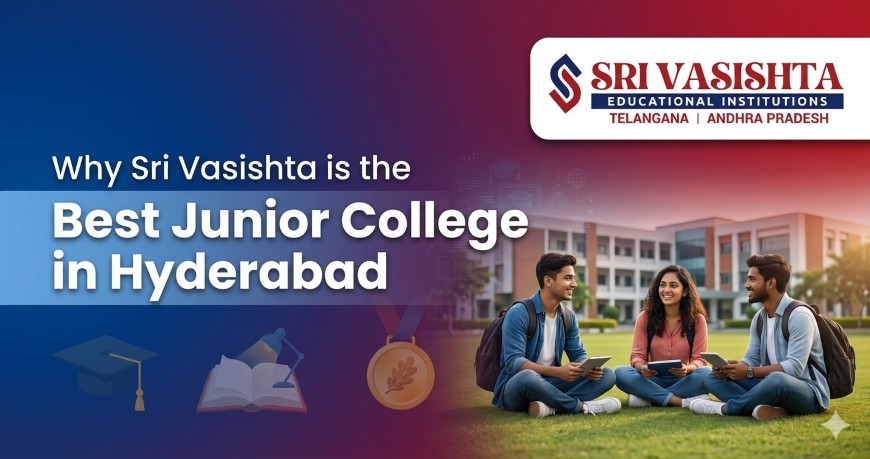 Why Sri Vasishta is the Best Junior College in Hyderabad